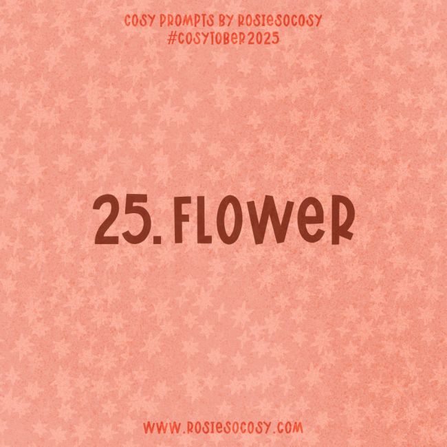 Announcement image for Day 25 of Cosytober. The subject is Flower.
