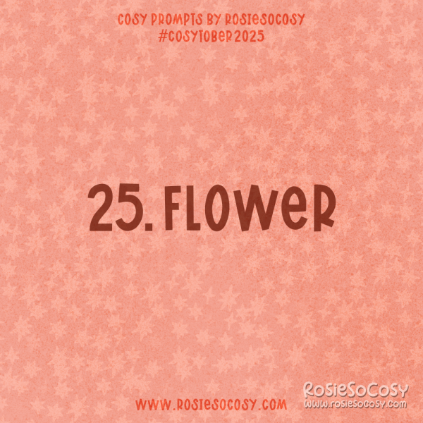 Announcement image for Day 25 of Cosytober. The subject is Flower.